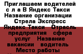 Приглашаем водителей с л/а В Яндекс.Такси › Название организации ­ Стрела Экспресс-Яндекс.Такси › Отрасль предприятия ­ сфера услуг › Название вакансии ­ водитель › Место работы ­ Красных Мадьяр, 25 › Минимальный оклад ­ 70 000 › Максимальный оклад ­ 90 000 › Возраст от ­ 18 › Возраст до ­ 60 - Иркутская обл., Иркутск г. Работа » Вакансии   . Иркутская обл.